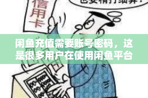 闲鱼充值需要账号密码,这是很多用户在使用闲鱼平台时都会遇到的问题。今天,我就来和大家聊聊这个话题,希望能帮助大家更好地了解闲鱼充值的相关事宜。 闲鱼充值需要账号密码,这是很多用户在使用闲鱼平台时都会遇到的问题。今天,我就来和大家聊聊这个话题,希望能帮助大家更好地了解闲鱼充值的相关事宜。