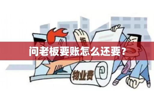 问老板要账怎么还要？