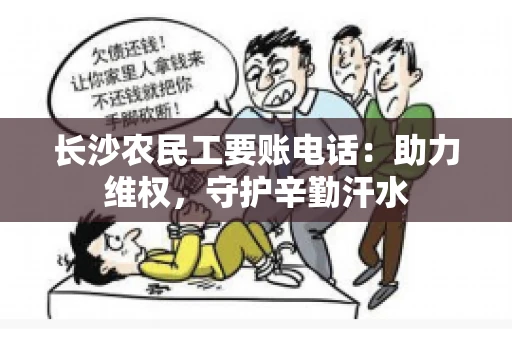 长沙农民工要账电话：助力维权，守护辛勤汗水