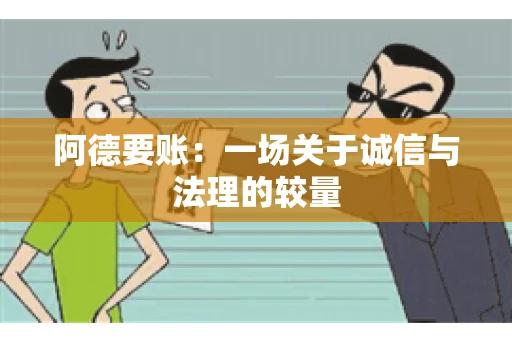 阿德要账:一场关于诚信与法理的较量 阿德要账:一场关于诚信与法理的较量