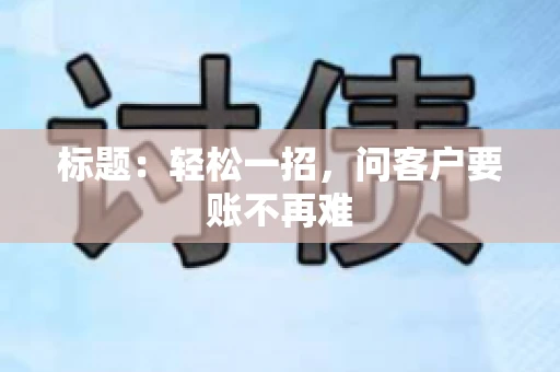 标题：轻松一招，问客户要账不再难