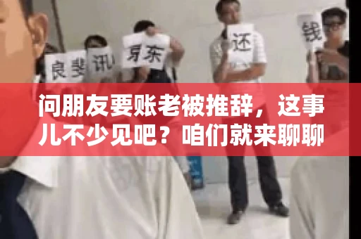 问朋友要账老被推辞，这事儿不少见吧？咱们就来聊聊这个话题，看看怎么才能让朋友还钱不那么尴尬。
