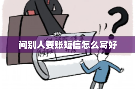 问别人要账短信怎么写好 问别人要账短信怎么写好