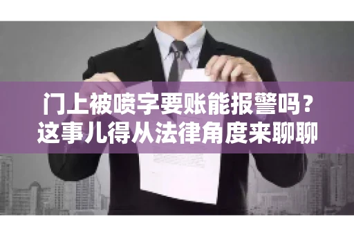 门上被喷字要账能报警吗?这事儿得从法律角度来聊聊 门上被喷字要账能报警吗?这事儿得从法律角度来聊聊