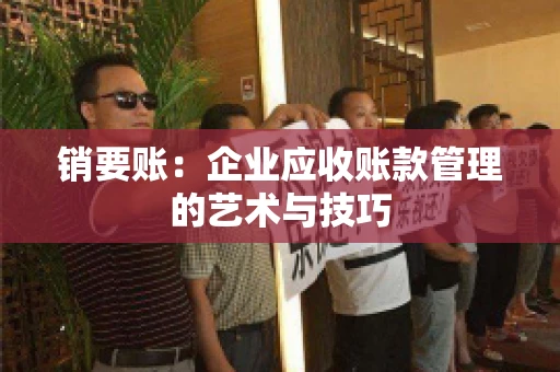 销要账：企业应收账款管理的艺术与技巧
