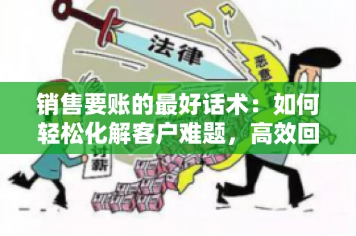 销售要账的最好话术：如何轻松化解客户难题，高效回款