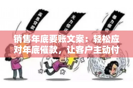 销售年底要账文案:轻松应对年底催款,让客户主动付款 销售年底要账文案:轻松应对年底催款,让客户主动付款