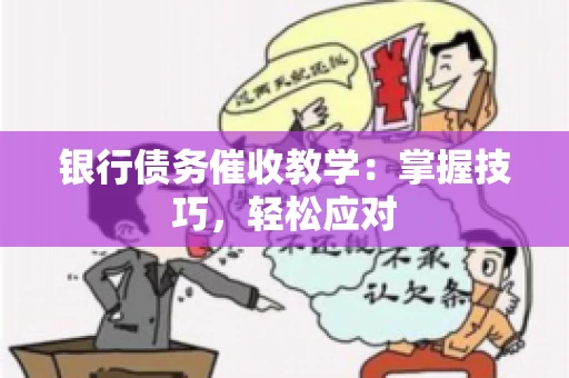 银行债务催收教学：掌握技巧，轻松应对