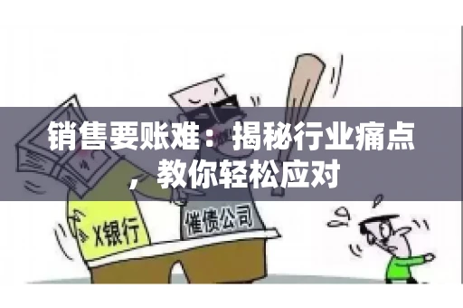 销售要账难:揭秘行业痛点,教你轻松应对 销售要账难:揭秘行业痛点,教你轻松应对