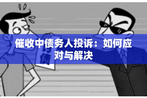 催收中债务人投诉：如何应对与解决
