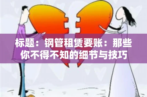 标题：钢管租赁要账：那些你不得不知的细节与技巧