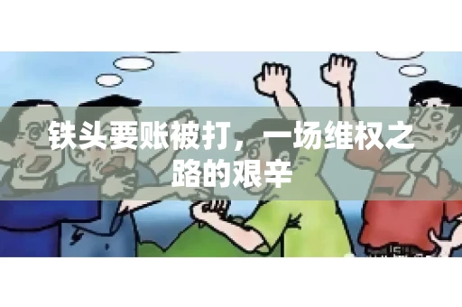 铁头要账被打，一场维权之路的艰辛