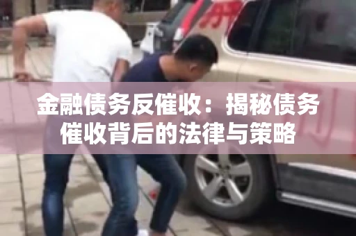 金融债务反催收：揭秘债务催收背后的法律与策略