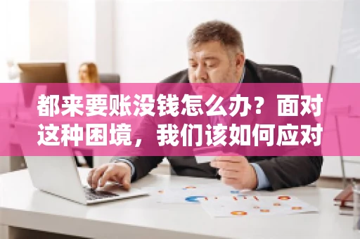 都来要账没钱怎么办？面对这种困境，我们该如何应对呢？首先，我们要明确一点，债务问题并非无解，关键在于我们如何去面对和解决。下面，我就从几个方面来和大家聊聊这个问题。