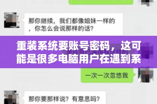 重装系统要账号密码，这可能是很多电脑用户在遇到系统问题时都会遇到的一个问题。今天，我就来和大家聊聊这个话题，希望能帮助到那些正在为重装系统而烦恼的朋友们。