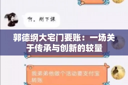 郭德纲大宅门要账:一场关于传承与创新的较量 郭德纲大宅门要账:一场关于传承与创新的较量