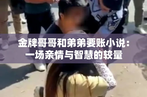 金牌哥哥和弟弟要账小说：一场亲情与智慧的较量