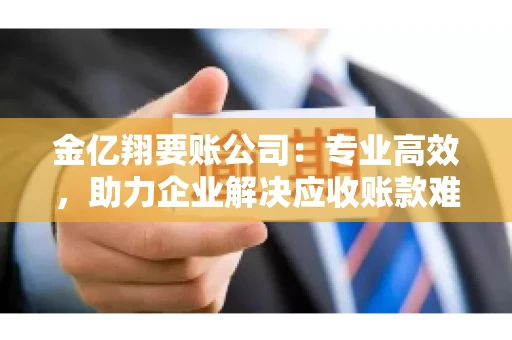金亿翔要账公司：专业高效，助力企业解决应收账款难题