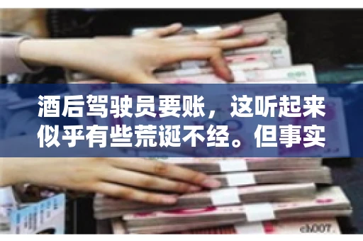 酒后驾驶员要账，这听起来似乎有些荒诞不经。但事实上，这样的案例在现实生活中并不少见。今天，我们就来聊聊这个话题，看看酒后驾驶员要账背后的故事。