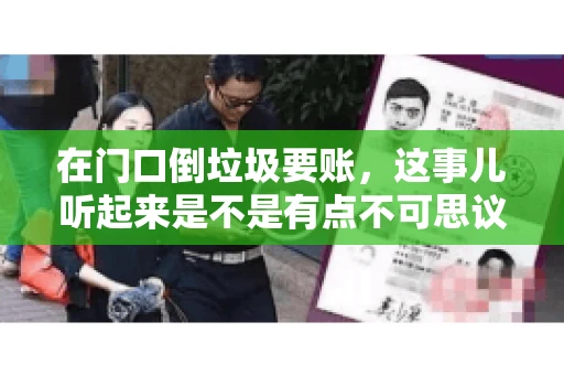在门口倒垃圾要账,这事儿听起来是不是有点不可思议?但事实上,这确实是一些小区居民生活中可能遇到的问题。今天,我们就来聊聊这个话题,看看这背后到底隐藏着哪些问题,以及我们该如何应对。 在门口倒垃圾要账,这事儿听起来是不是有点不可思议?但事实上,这确实是一些小区居民生活中可能遇到的问题。今天,我们就来聊聊这个话题,看看这背后到底隐藏着哪些问题,以及我们该如何应对。