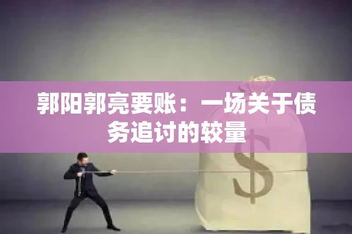 郭阳郭亮要账：一场关于债务追讨的较量