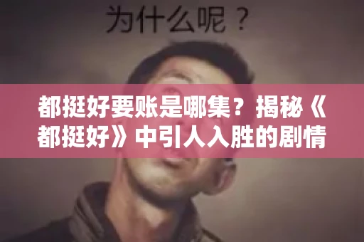 都挺好要账是哪集？揭秘《都挺好》中引人入胜的剧情转折