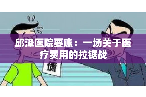 邱泽医院要账：一场关于医疗费用的拉锯战