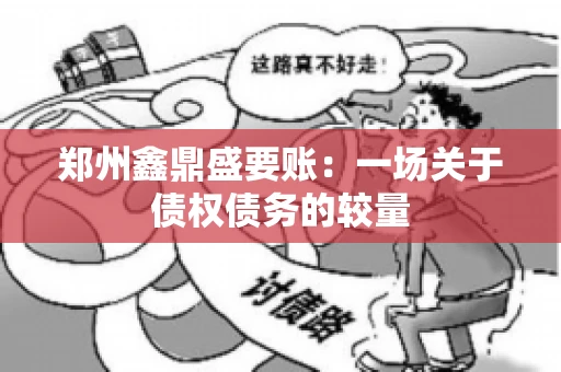 郑州鑫鼎盛要账：一场关于债权债务的较量