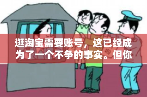 逛淘宝需要账号，这已经成为了一个不争的事实。但你知道吗，这个看似简单的账号背后，其实隐藏着许多有趣的故事和实用的知识。今天，就让我带你一起探索逛淘宝需要账号的奥秘吧。