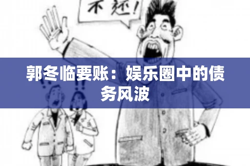 郭冬临要账：娱乐圈中的债务风波