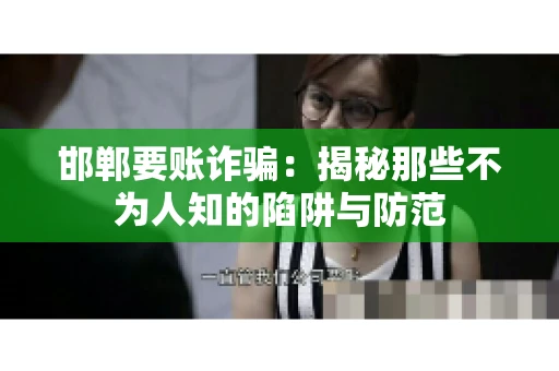 邯郸要账诈骗：揭秘那些不为人知的陷阱与防范