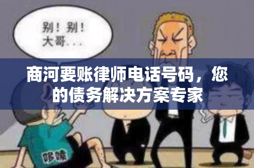 商河要账律师电话号码，您的债务解决方案专家