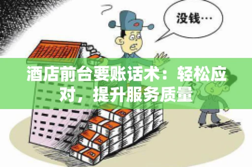 酒店前台要账话术：轻松应对，提升服务质量