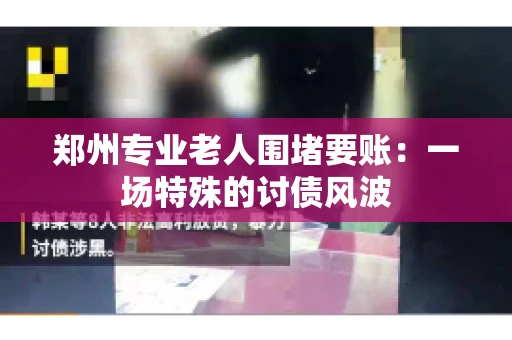 郑州专业老人围堵要账：一场特殊的讨债风波