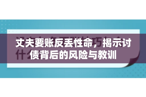 丈夫要账反丢性命，揭示讨债背后的风险与教训