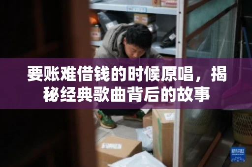 要账难借钱的时候原唱，揭秘经典歌曲背后的故事