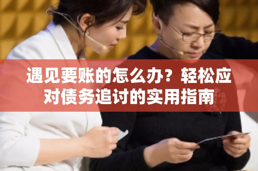 遇见要账的怎么办？轻松应对债务追讨的实用指南