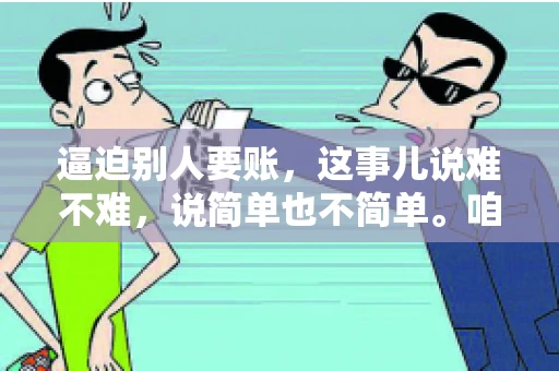 逼迫别人要账，这事儿说难不难，说简单也不简单。咱们得先弄明白，这其中的门道和技巧。今天，我就来跟大家聊聊，逼迫别人要账怎么说。