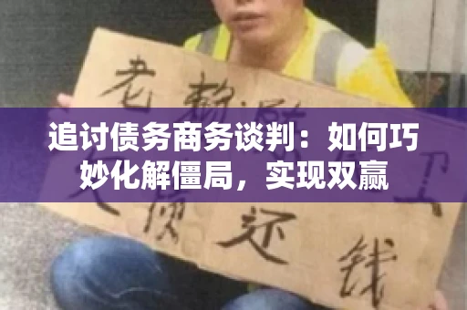 追讨债务商务谈判：如何巧妙化解僵局，实现双赢