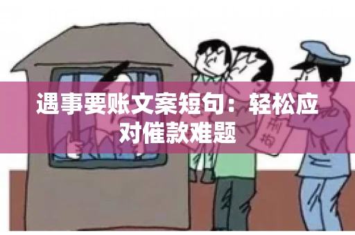 遇事要账文案短句：轻松应对催款难题