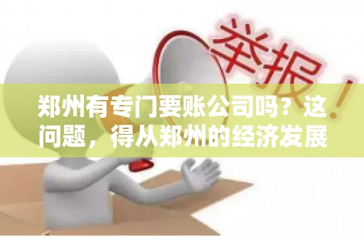 郑州有专门要账公司吗？这问题，得从郑州的经济发展和市场需求说起。