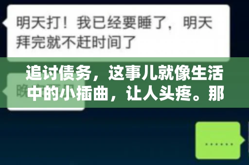 追讨债务，这事儿就像生活中的小插曲，让人头疼。那么，追讨债务需要多少费用呢？这得看具体情况而定。今天，咱们就来聊聊这个话题，希望能给你带来一些帮助。