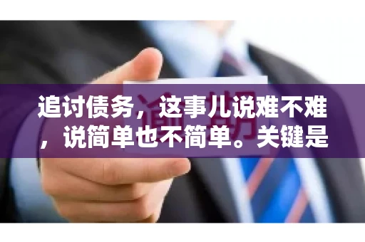 追讨债务，这事儿说难不难，说简单也不简单。关键是要掌握一些门道，才能让整个追讨过程既高效又省心。今天，咱们就来聊聊追讨债务的那些注意事项。