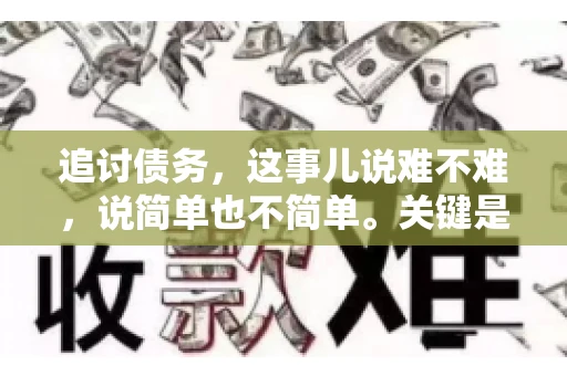 追讨债务，这事儿说难不难，说简单也不简单。关键是要掌握一些门道，才能让整个追讨过程既高效又合法。今天，咱们就来聊聊追讨债务时需要注意的那些事儿。