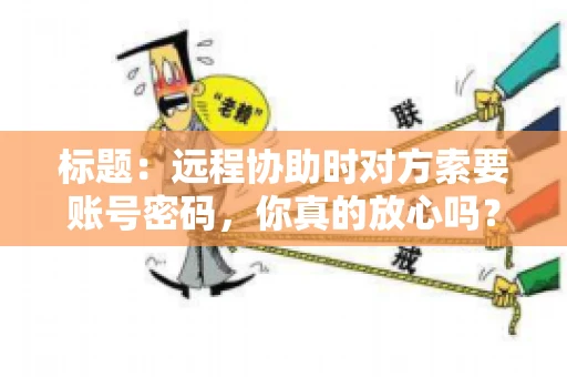 标题：远程协助时对方索要账号密码，你真的放心吗？