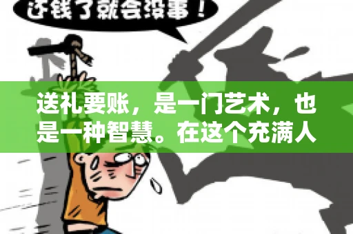 送礼要账，是一门艺术，也是一种智慧。在这个充满人情世故的社会里，送礼要账的文案，既要体现出诚意，又要兼顾到策略。今天，我就来和大家聊聊这个话题，希望能给大家带来一些启发。