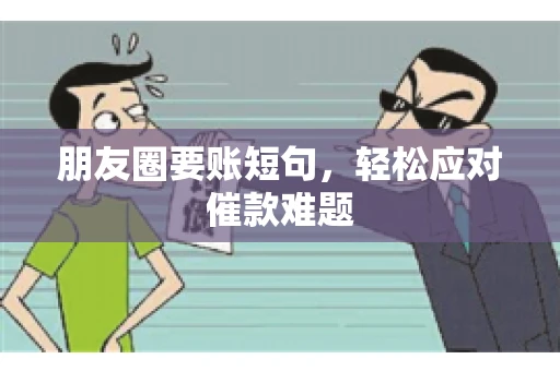 朋友圈要账短句，轻松应对催款难题