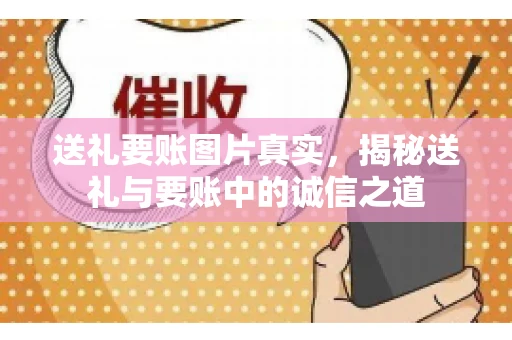送礼要账图片真实，揭秘送礼与要账中的诚信之道