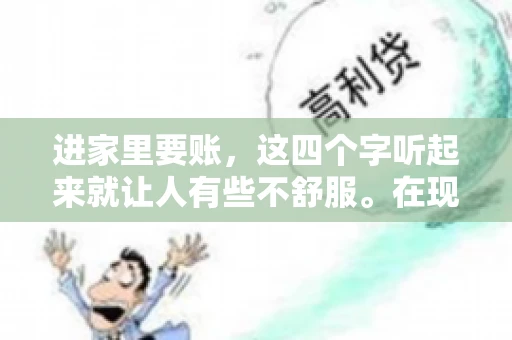 进家里要账，这四个字听起来就让人有些不舒服。在现实生活中，我们经常会遇到一些欠债不还的情况，而要账的方式也千奇百怪。今天，我们就来聊聊这个话题，看看在法律允许的范围内，如何妥善处理“进家里要账”的问题。