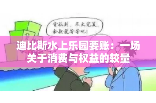 迪比斯水上乐园要账：一场关于消费与权益的较量